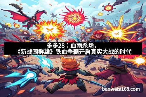 多多28：血雨杀场，《新战国群雄》铁血争霸开启真实大战的时代