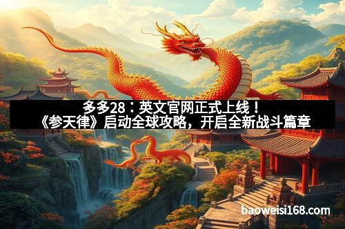 多多28：英文官网正式上线！《参天律》启动全球攻略，开启全新战斗篇章